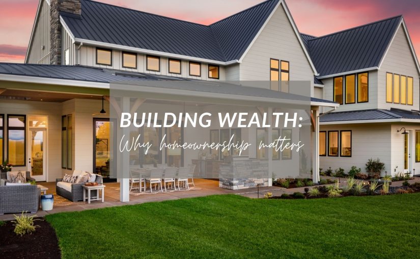 Building Wealth: Why Homeownership Matters in 2026 and Beyond